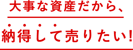 大事な資産だから、納得して売りたい！